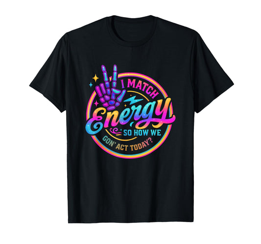 I Match Energy So How We Gonna Act Today T-Shirt