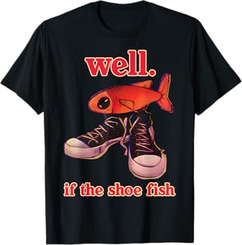 well. if the shoe fish funny T-Shirt