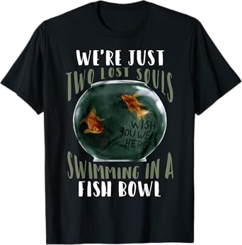 We’re Just Two Lost Souls Swimming In A Fishbowl T-Shirt