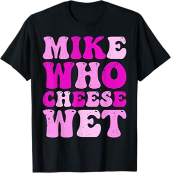 mike who cheese wet Inappropriate Adult Humor embarrassing T-Shirt