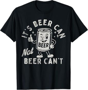It's Beer Can Not Beer Can't Funny Optimistic Beer Can Pun T-Shirt