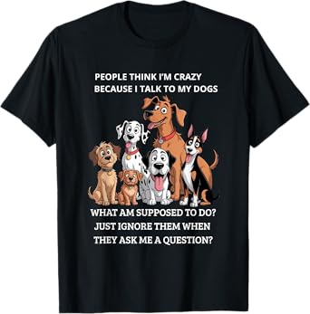 People Think I'm Crazy Because I Talk To My Dogs T-Shirt