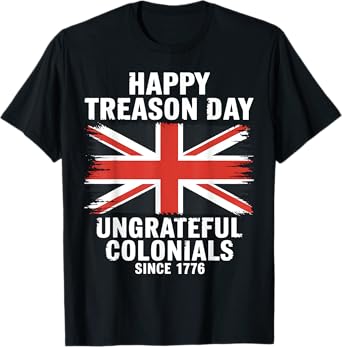 Treason Day Ungrateful Colonials Since 1776 Funny Gift T-Shirt