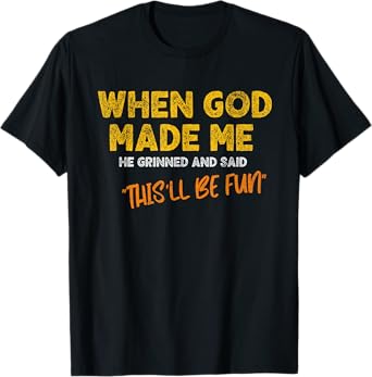 When God Made Me He Grinned and Said - Funny Quote T-Shirt