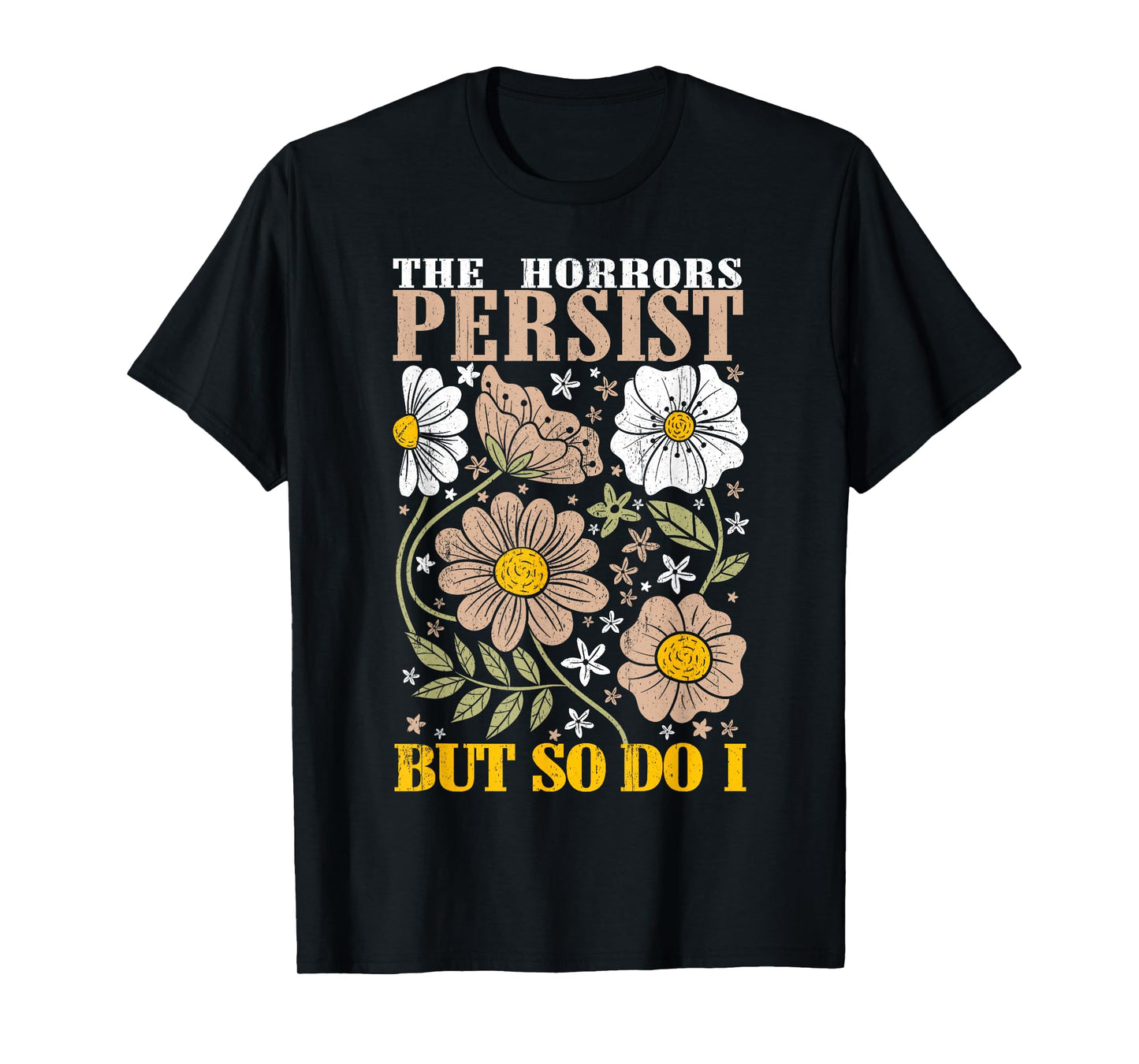 The Horrors Persists But So Do I Flowers Funny Meme Floral T-Shirt