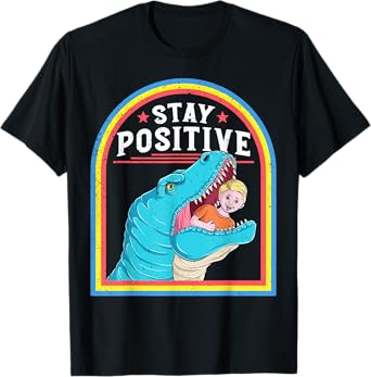 Stay Positive Funny Positive Affirmation T Rex Dark Humor T-Shirt
