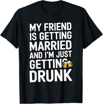 My Friend Is Getting Married And I'm Just Getting Drunk Beer T-Shirt