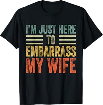 I'm Just Here To Embarrass My Wife Funny Husband Joke T-Shirt