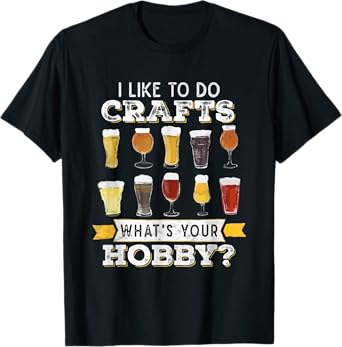 I Like To Do Crafts Whats Your Hobby Funny Beer T-Shirt