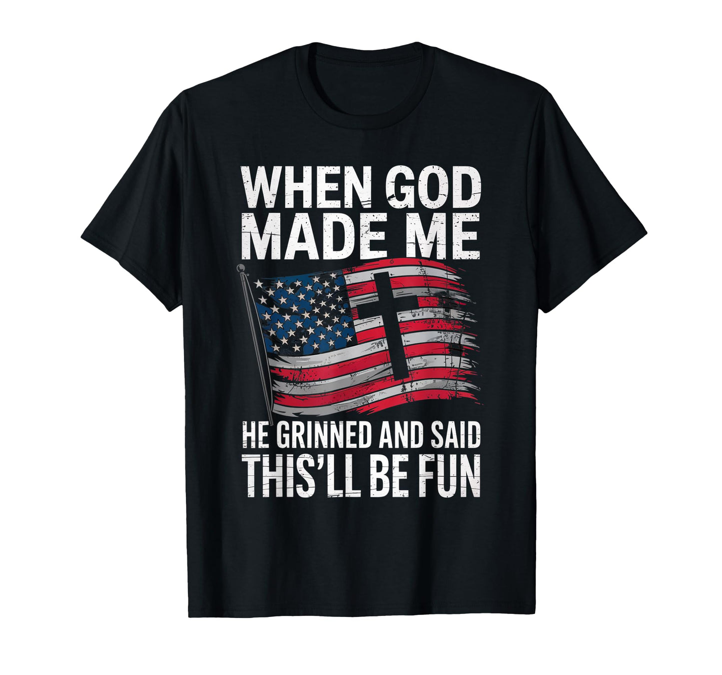 When God Made Me He Grinned Said This'll Be Fun Patriotic T-Shirt