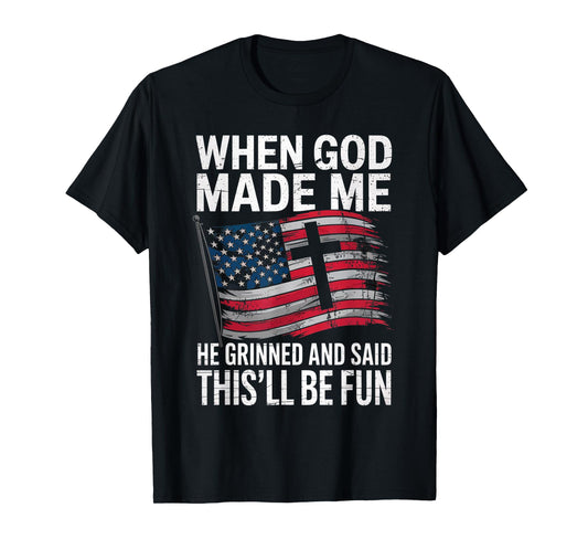 When God Made Me He Grinned Said This'll Be Fun Patriotic T-Shirt