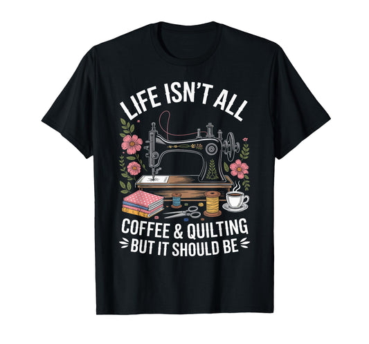 Life Isn't All Coffee And Quilting Funny Quilt T-Shirt