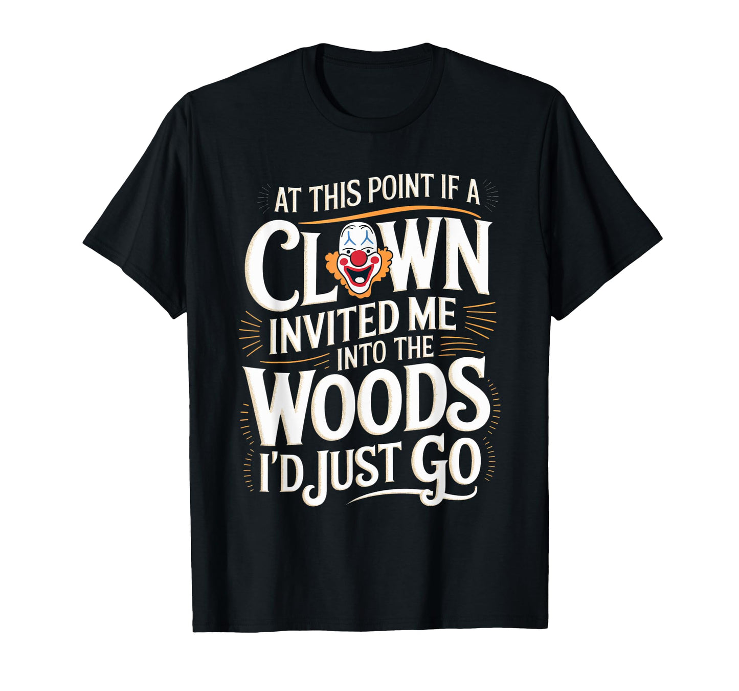 At this point if clown invited me into the woods I'd just go T-Shirt