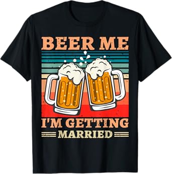 Beer Me I'm Getting Married Men Funny Groom Bachelor Party T-Shirt