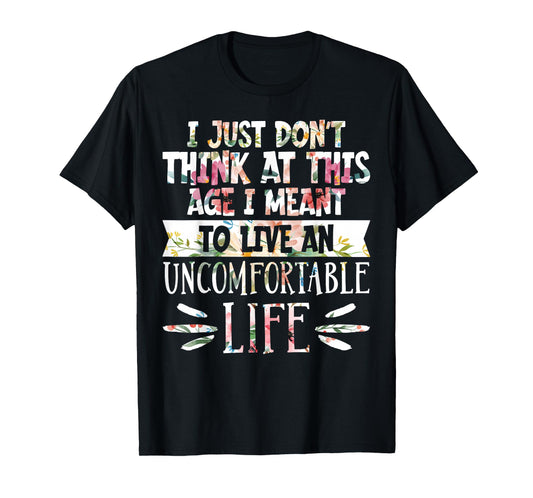 Don't Think At This Age I'm Meant To Live Uncomfortable Life T-Shirt