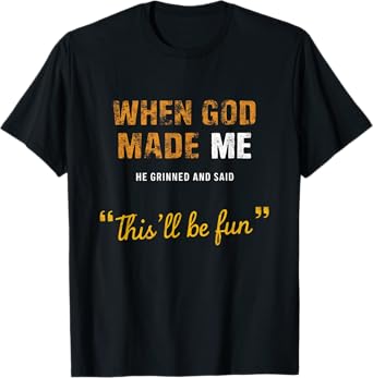 When God s Made Me He Grinned And Said This BeFun Quote T-Shirt
