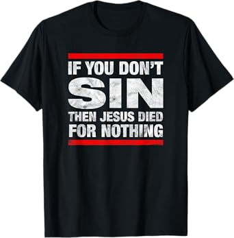 If You Don't Sin Then Jesus Died For Nothing Funny Distress T-Shirt