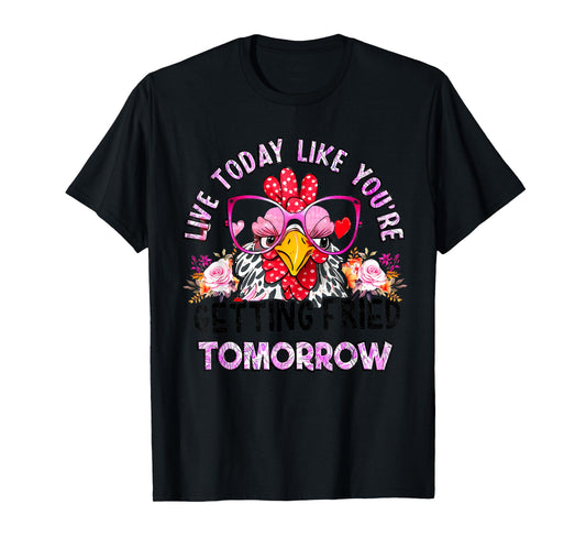 Live Today Like You’re Getting Fried Tomorrow Chicken Funny T-Shirt