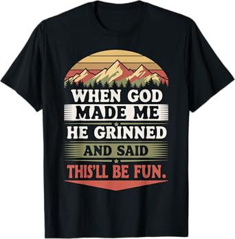 When God Made Me He Grinned Said This'll Be Fun Sarcastic T-Shirt