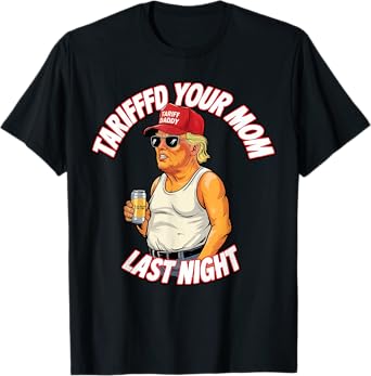 Tariffed Your Mom Last Night Tarrified Funny T-Shirt