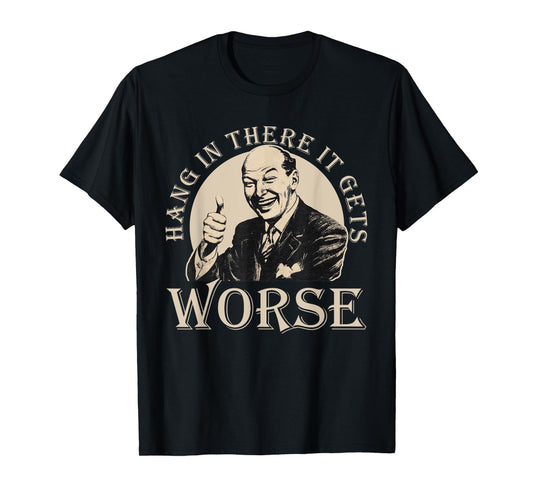 Hang In There It Gets Worse | Sarcastic T-Shirt
