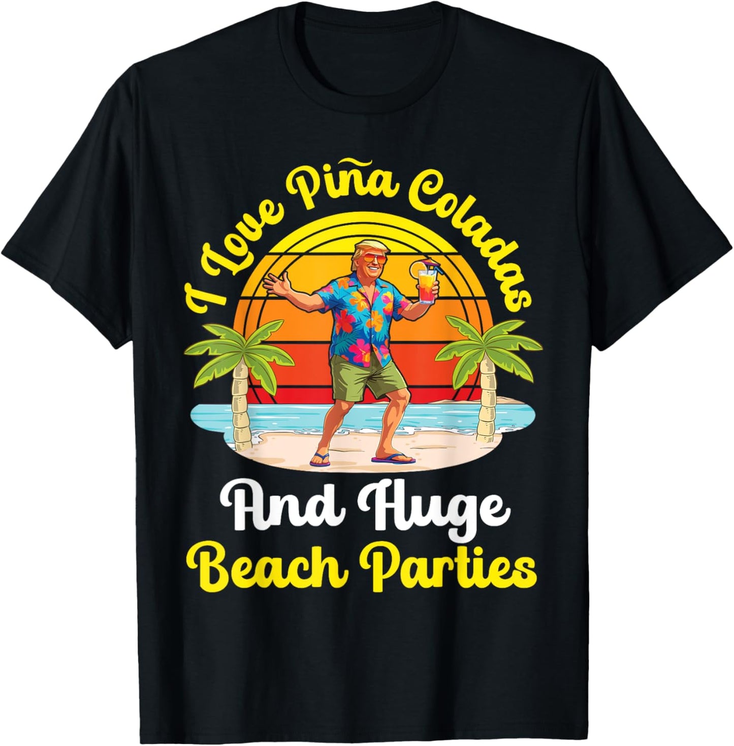 Trump On Beach I Love Pina Coladas And Huge Beach Parties T-Shirt
