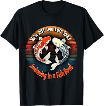 We’re Just Two Lost Souls Swimming In A Fish bowl funny T-Shirt