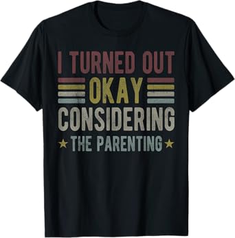 I Turned Out Okay Considering The Parenting funny mom T-Shirt