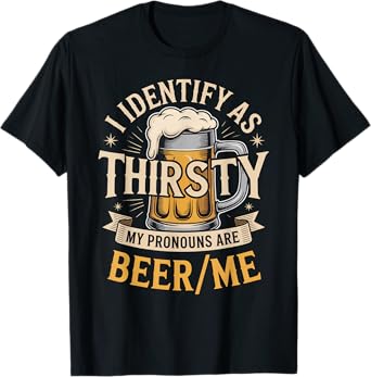 I Identify As Thirsty My Pronouns are Beer/Me T-Shirt