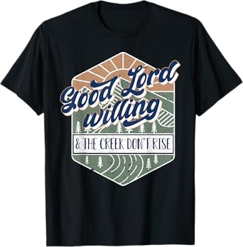 Good Lord Willing And The Creek Don't Rise T-Shirt