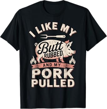 I Like My Butt Rubbed & My Pork Pulled BBQ Lover Funny Joke T-Shirt