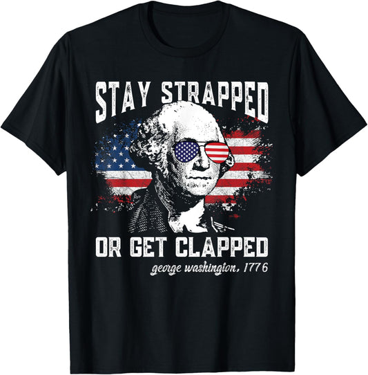 Stay strapped or get clapped, George Washington,4th of July T-Shirt