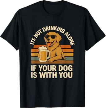 Funny It’s Not Drinking Alone If Your Dog is with You T-Shirt