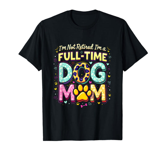 I'm Not Retired I'm A Full Time Dog Mom Retirement 2025 T-Shirt