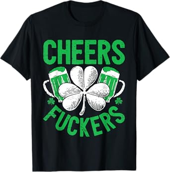Cheers Fuckers Beer St Patrick's Day Shamrock Ireland Irish T-Shirt