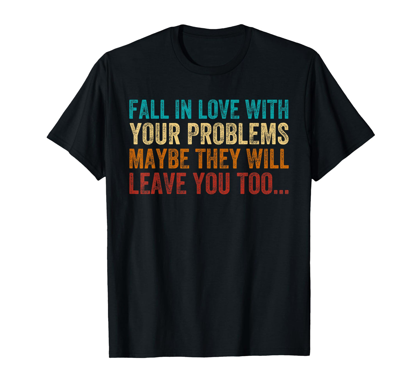 Fall in Love with Your Problem Maybe They Will Leave You Too T-Shirt