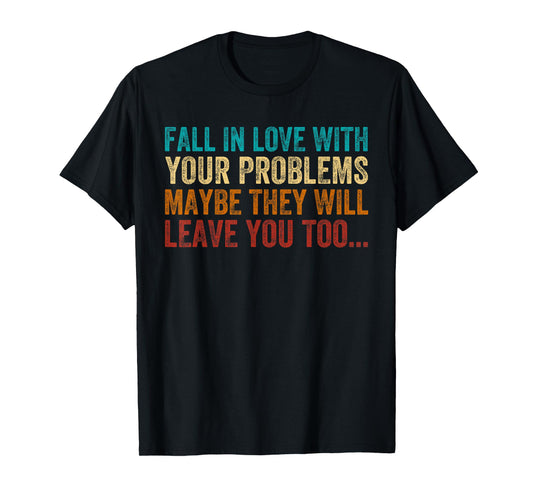 Fall in Love with Your Problem Maybe They Will Leave You Too T-Shirt