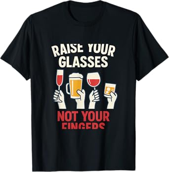 Raise Your Glasses Not Your Fingers Beer Wine Humor T-Shirt