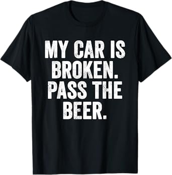 Funny Weekend Warrior T-Shirt My Car is Broken Pass The Beer T-Shirt