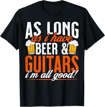 As Long as I Have Beer and Guitars - Funny Guitar Lover T-Shirt