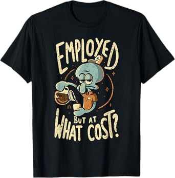 Employed But At What Cost T-Shirt