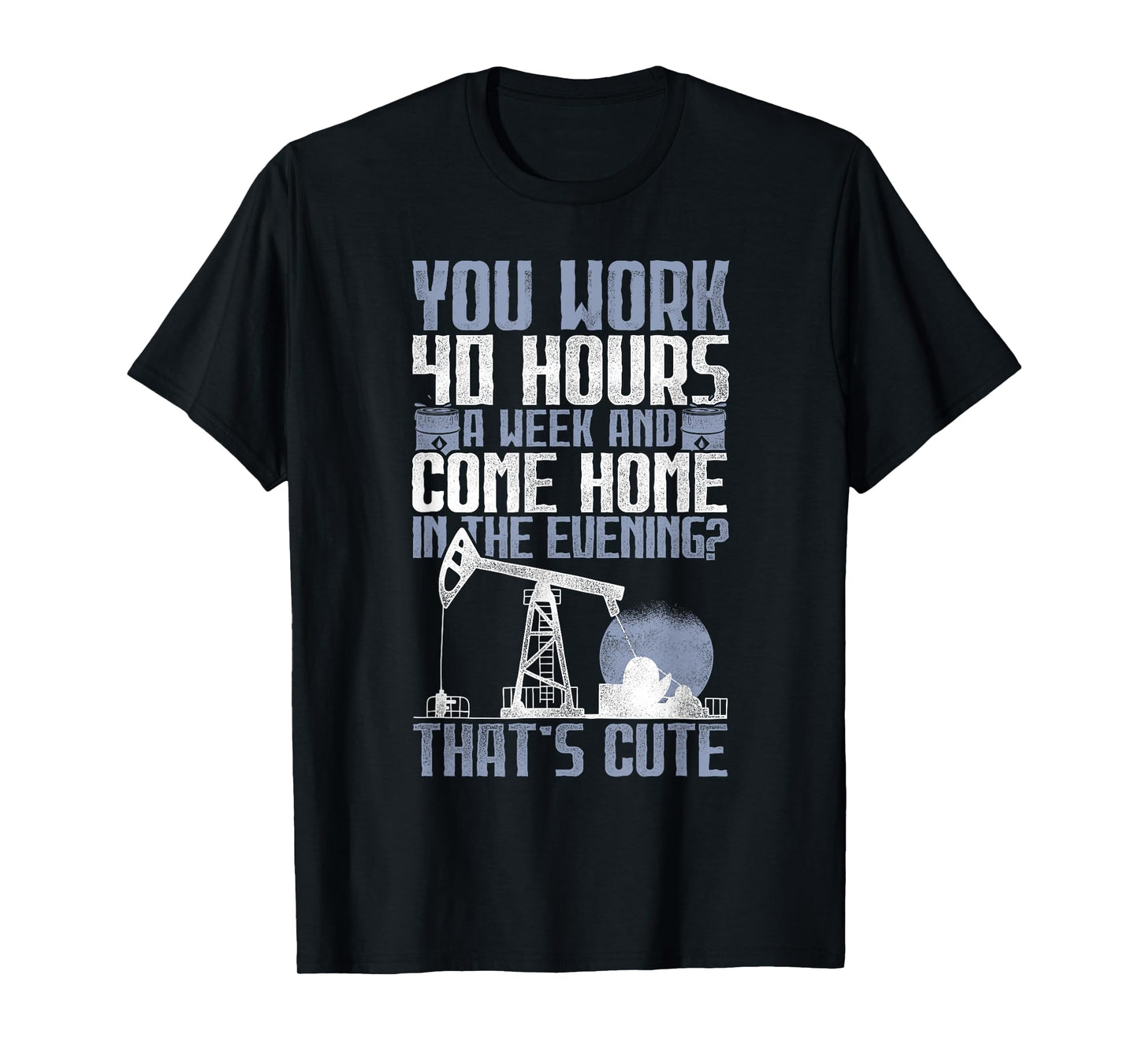 40 Hours? That's Cute - Oilfield Toughness Oilfield Workers T-Shirt
