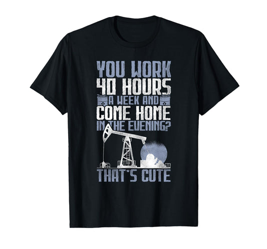 40 Hours? That's Cute - Oilfield Toughness Oilfield Workers T-Shirt