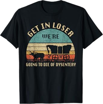 Get In Loser We're Going To Die Of Dysentery Vintage T-Shirt