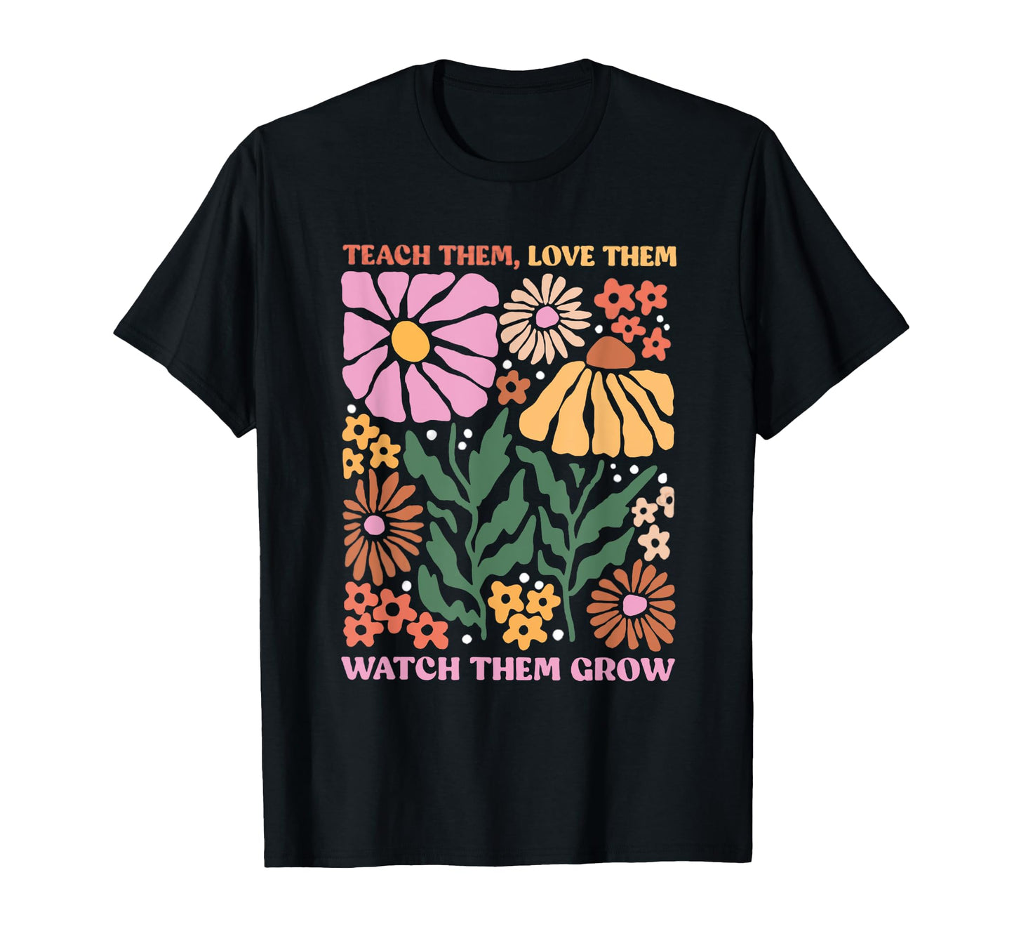 Retro Teacher Flowers Teach Them Love Them Watch Them Grow Men Women Kids T-Shirt
