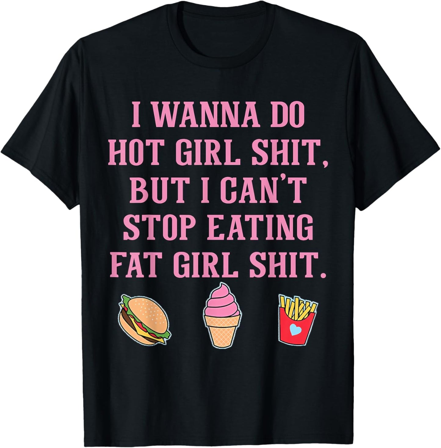 I Wanna Do Hot Girl Shit But Can't Stop Eating Fat Girl Shit T-Shirt