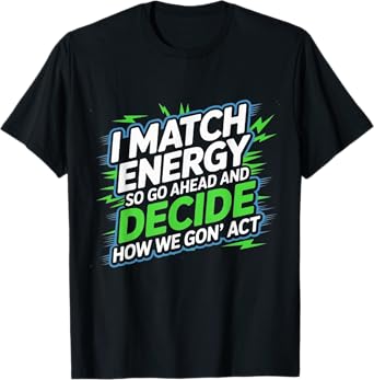 I match energy so go ahead and decide how we gon' act T-Shirt