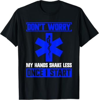 Don’t Worry - My Hands Shake Less Once I Start - Funny EMT T-Shirt