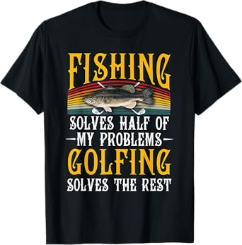 Fishing Solves Half Of My Problems Golfing Solves The Rest T-Shirt