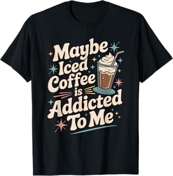 Maybe Iced Coffee Is Addicted To Me Funny Caffeine Lover T-Shirt